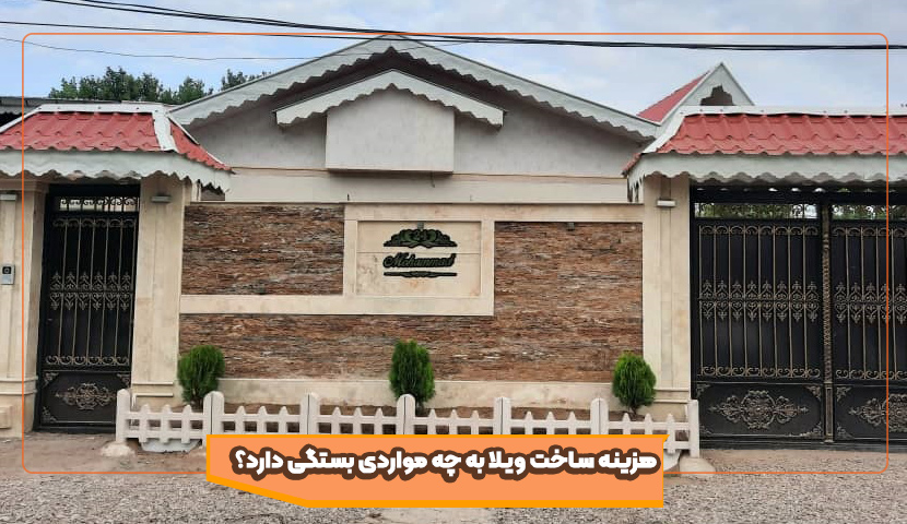 هزینه ساخت ویلا به چه مواردی بستگی دارد؟