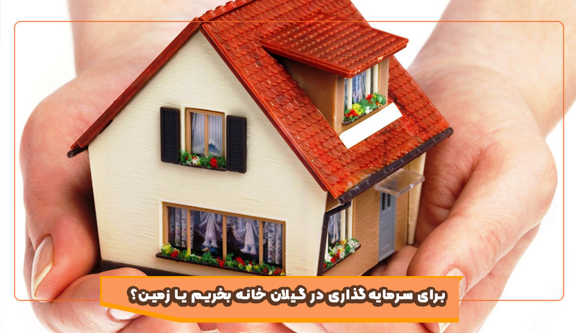 برای سرمایه‌گذاری در گیلان خانه بخریم یا زمین؟
