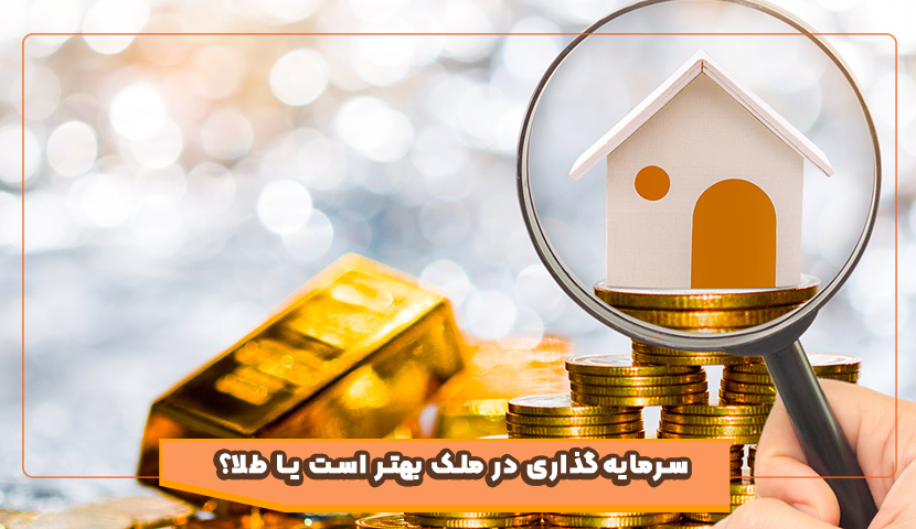 سرمایه‌ گذاری در ملک بهتر است یا طلا؟