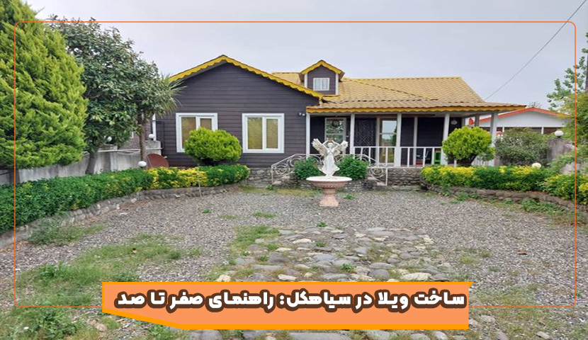 ساخت ویلا در سیاهکل | راهنما، مزایا، چالش ها و نکات حقوقی
