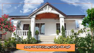 6 اشتباه خطرناک در خرید ملک گیلان و راه های پیشگیری