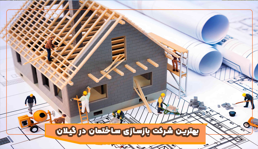 راهنمای انتخاب بهترین شرکت بازسازی در گیلان 